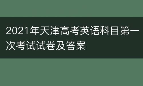 2021年天津高考英语科目第一次考试试卷及答案