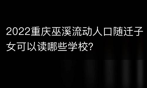 2022重庆巫溪流动人口随迁子女可以读哪些学校？