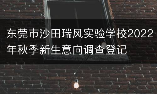 东莞市沙田瑞风实验学校2022年秋季新生意向调查登记
