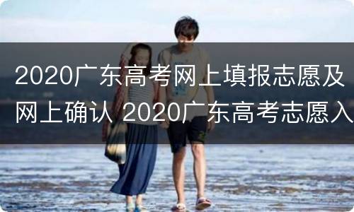 2020广东高考网上填报志愿及网上确认 2020广东高考志愿入口