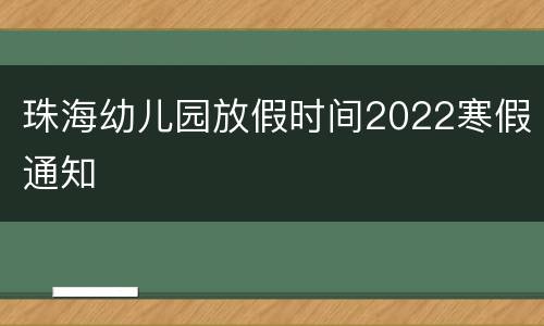 珠海幼儿园放假时间2022寒假通知