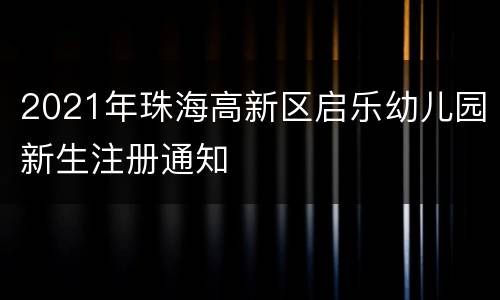 2021年珠海高新区启乐幼儿园新生注册通知