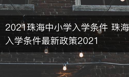 2021珠海中小学入学条件 珠海入学条件最新政策2021
