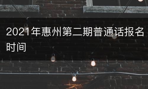 2021年惠州第二期普通话报名时间