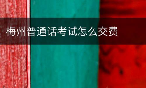 梅州普通话考试怎么交费