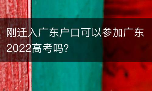 刚迁入广东户口可以参加广东2022高考吗？