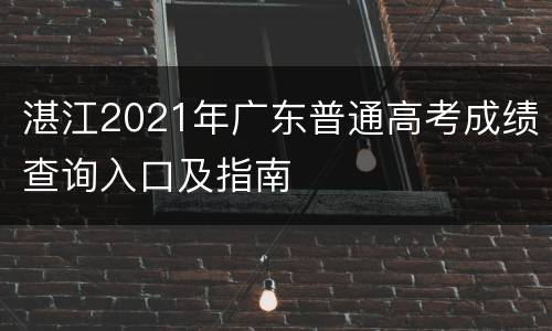 湛江2021年广东普通高考成绩查询入口及指南