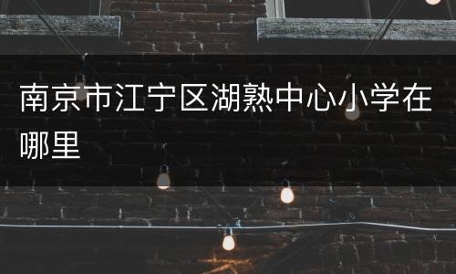 南京市江宁区湖熟中心小学在哪里