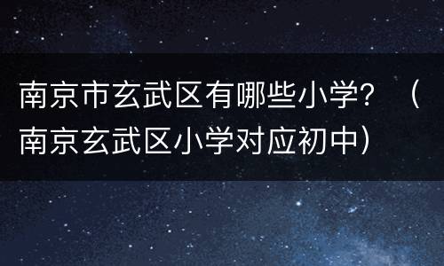 南京市玄武区有哪些小学？（南京玄武区小学对应初中）
