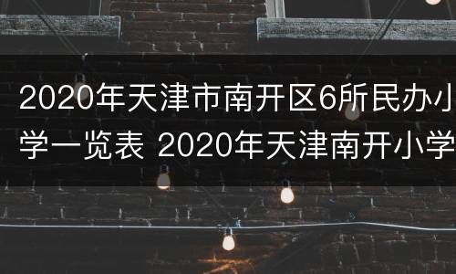 2020年天津市南开区6所民办小学一览表 2020年天津南开小学划分