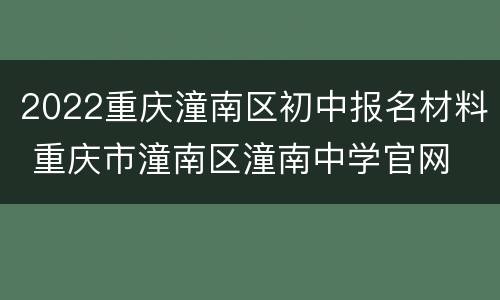 2022重庆潼南区初中报名材料 重庆市潼南区潼南中学官网