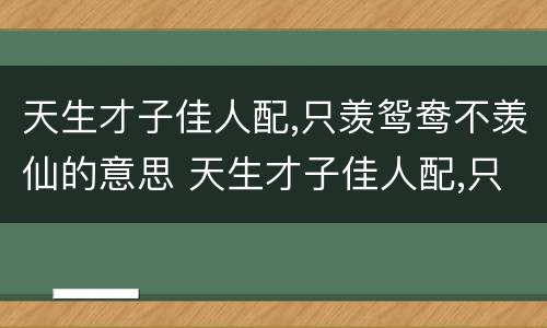 天生才子佳人配,只羡鸳鸯不羡仙的意思 天生才子佳人配,只羡鸳鸯不羡仙出处