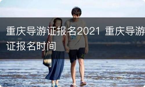 重庆导游证报名2021 重庆导游证报名时间