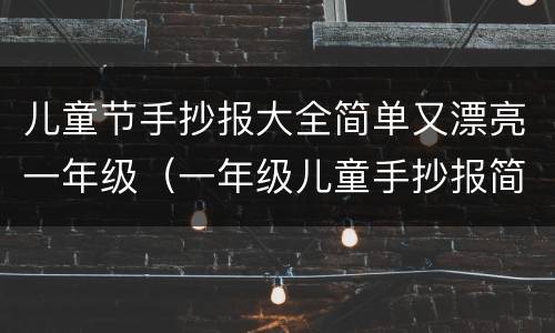 儿童节手抄报大全简单又漂亮一年级（一年级儿童手抄报简单又漂亮）