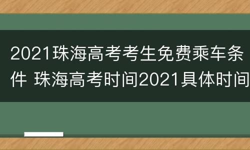 2021珠海高考考生免费乘车条件 珠海高考时间2021具体时间