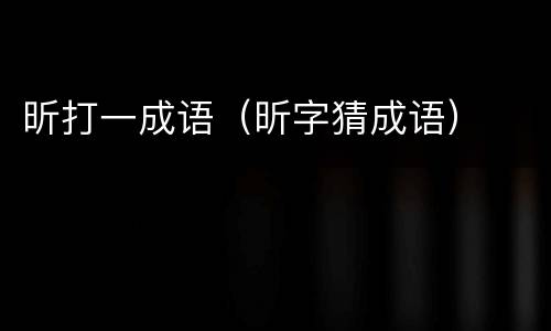 昕打一成语（昕字猜成语）