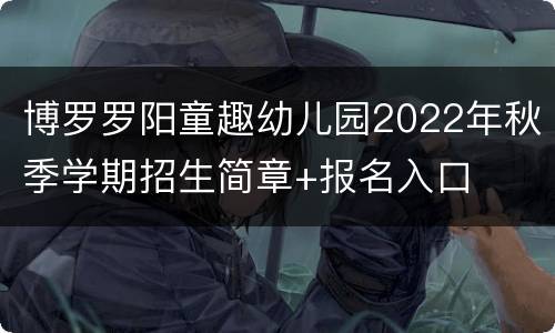 博罗罗阳童趣幼儿园2022年秋季学期招生简章+报名入口