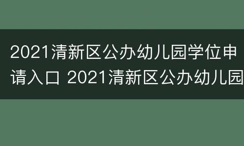 2021清新区公办幼儿园学位申请入口 2021清新区公办幼儿园学位申请入口查询