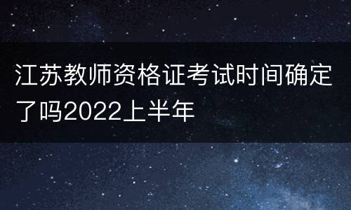 江苏教师资格证考试时间确定了吗2022上半年