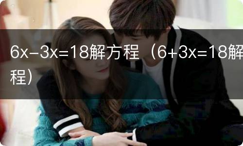6x-3x=18解方程（6+3x=18解方程）