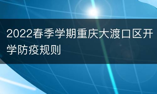 2022春季学期重庆大渡口区开学防疫规则