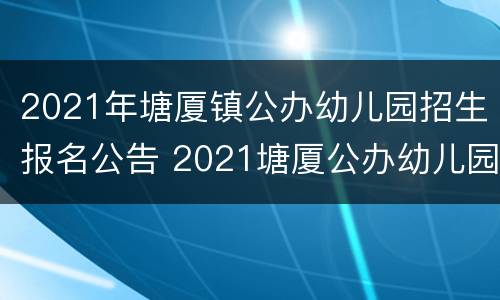 2021年塘厦镇公办幼儿园招生报名公告 2021塘厦公办幼儿园报名系统