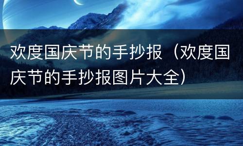 欢度国庆节的手抄报（欢度国庆节的手抄报图片大全）