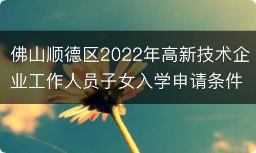 佛山顺德区2022年高新技术企业工作人员子女入学申请条件