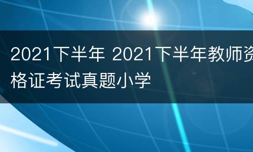 2021下半年 2021下半年教师资格证考试真题小学