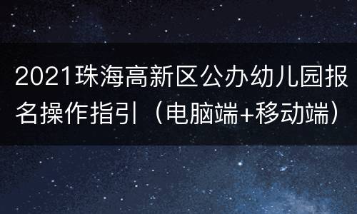 2021珠海高新区公办幼儿园报名操作指引（电脑端+移动端）
