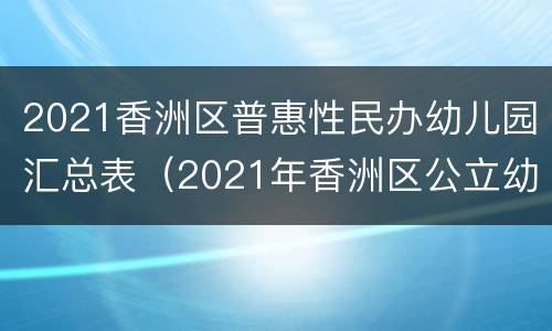 2021香洲区普惠性民办幼儿园汇总表（2021年香洲区公立幼儿园）