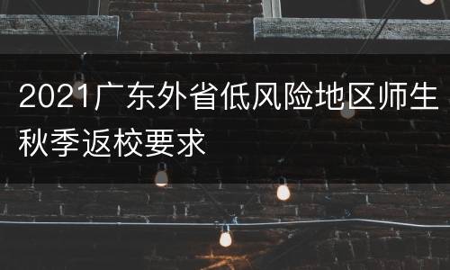 2021广东外省低风险地区师生秋季返校要求