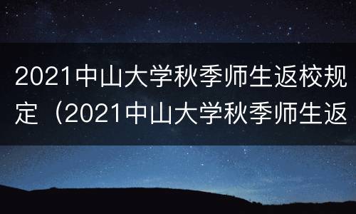 2021中山大学秋季师生返校规定（2021中山大学秋季师生返校规定是什么）