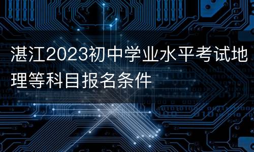 湛江2023初中学业水平考试地理等科目报名条件