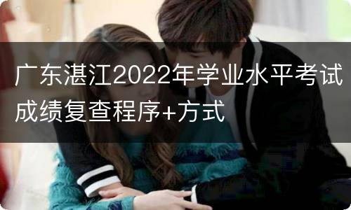广东湛江2022年学业水平考试成绩复查程序+方式