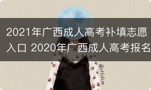 2021年广西成人高考补填志愿入口 2020年广西成人高考报名条件
