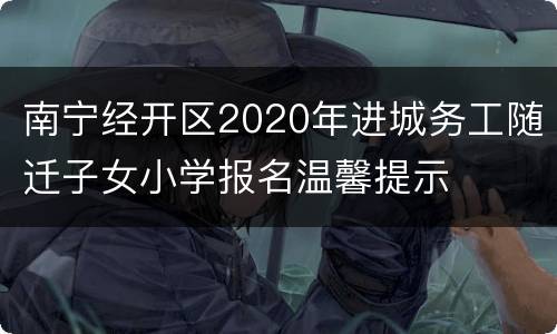 南宁经开区2020年进城务工随迁子女小学报名温馨提示