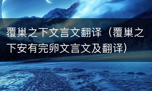 覆巢之下文言文翻译（覆巢之下安有完卵文言文及翻译）