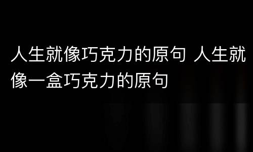 人生就像巧克力的原句 人生就像一盒巧克力的原句