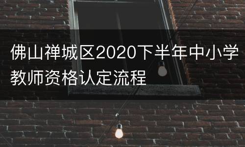 佛山禅城区2020下半年中小学教师资格认定流程