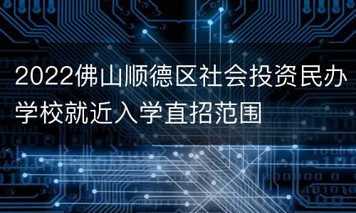 2022佛山顺德区社会投资民办学校就近入学直招范围