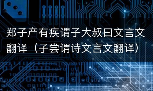 郑子产有疾谓子大叔曰文言文翻译（子尝谓诗文言文翻译）