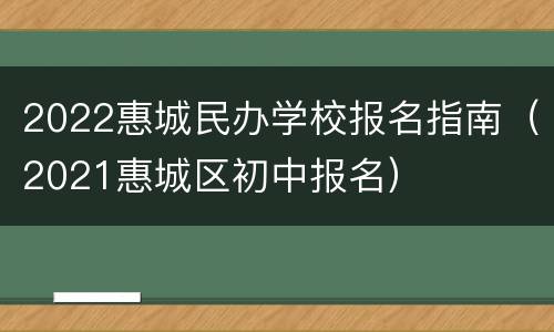 2022惠城民办学校报名指南（2021惠城区初中报名）