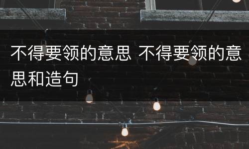 不得要领的意思 不得要领的意思和造句