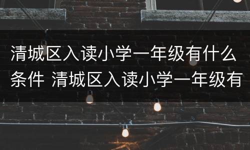 清城区入读小学一年级有什么条件 清城区入读小学一年级有什么条件吗