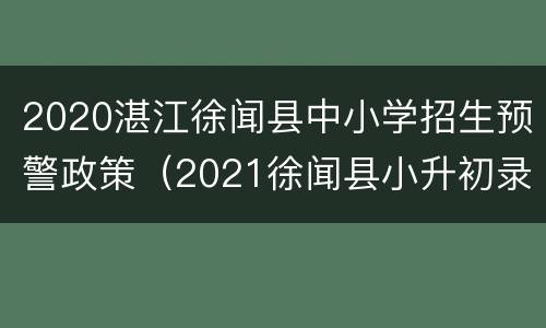 2020湛江徐闻县中小学招生预警政策（2021徐闻县小升初录取情况）