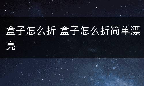 盒子怎么折 盒子怎么折简单漂亮