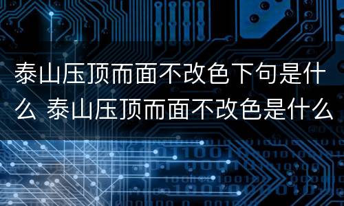 泰山压顶而面不改色下句是什么 泰山压顶而面不改色是什么意思