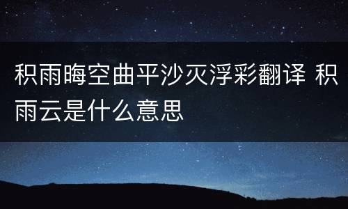 积雨晦空曲平沙灭浮彩翻译 积雨云是什么意思