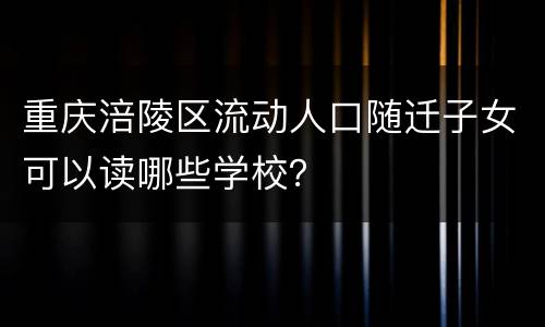 重庆涪陵区流动人口随迁子女可以读哪些学校？